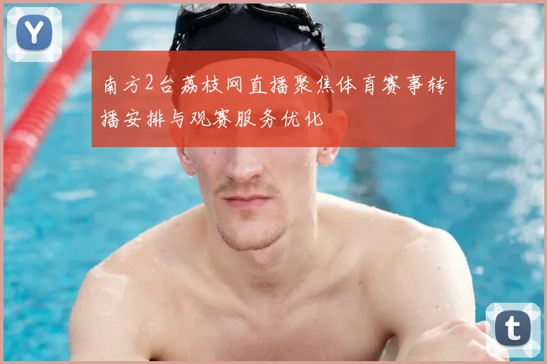 南方2台荔枝网直播聚焦体育赛事转播安排与观赛服务优化