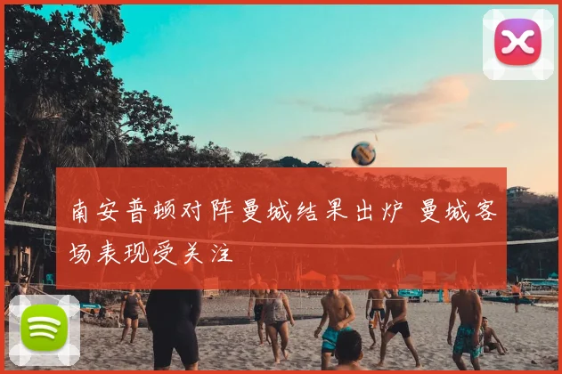 南安普顿对阵曼城结果出炉 曼城客场表现受关注